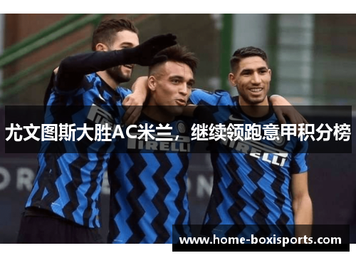 尤文图斯大胜AC米兰,继续领跑意甲积分榜