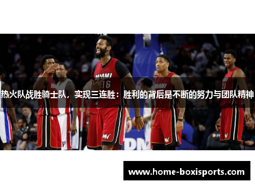 热火队战胜骑士队，实现三连胜：胜利的背后是不断的努力与团队精神
