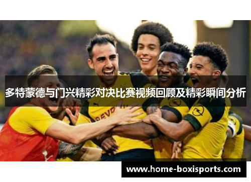 多特蒙德与门兴精彩对决比赛视频回顾及精彩瞬间分析