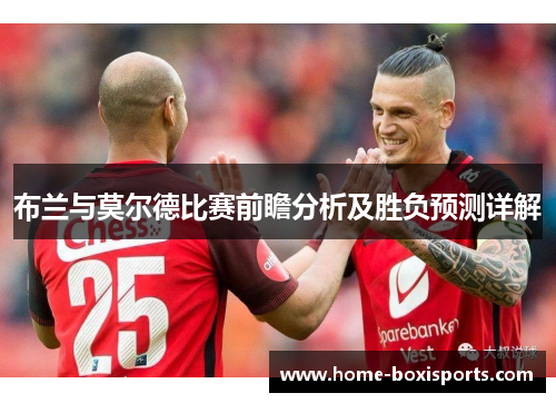 布兰与莫尔德比赛前瞻分析及胜负预测详解