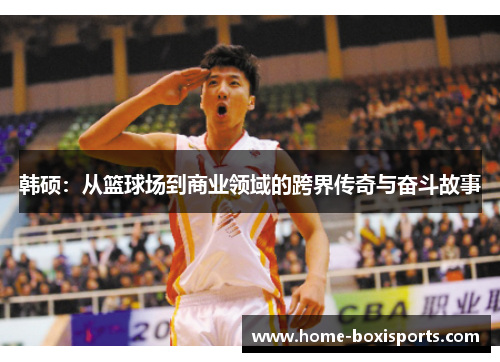 韩硕：从篮球场到商业领域的跨界传奇与奋斗故事